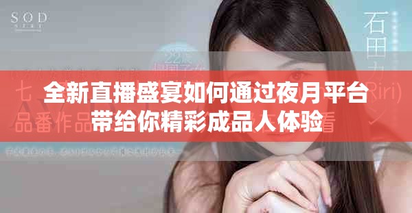 全新直播盛宴如何通过夜月平台带给你精彩成品人体验