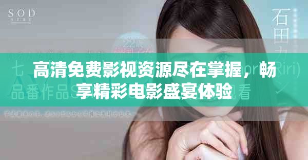 高清免费影视资源尽在掌握，畅享精彩电影盛宴体验