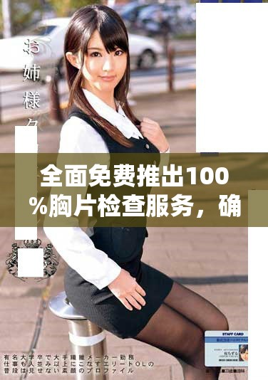 全面免费推出100%胸片检查服务，确保无病毒隐患保障健康