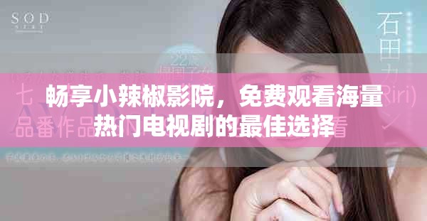 畅享小辣椒影院，免费观看海量热门电视剧的最佳选择