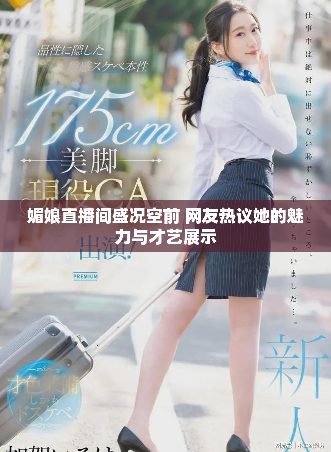 媚娘直播间盛况空前 网友热议她的魅力与才艺展示