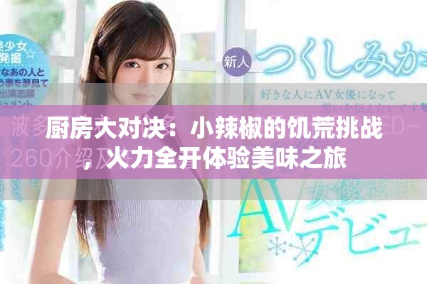 厨房大对决：小辣椒的饥荒挑战，火力全开体验美味之旅