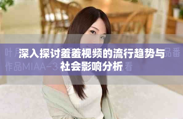 深入探讨羞羞视频的流行趋势与社会影响分析