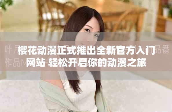 樱花动漫正式推出全新官方入门网站 轻松开启你的动漫之旅