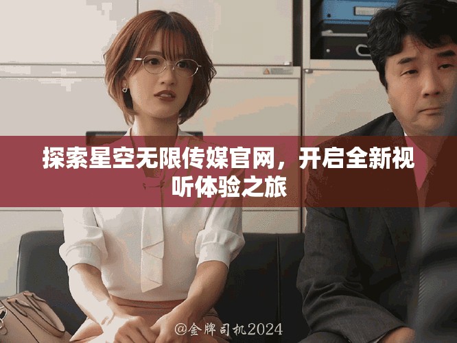 探索星空无限传媒官网，开启全新视听体验之旅