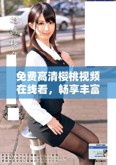 免费高清樱桃视频在线看，畅享丰富精彩内容随时随地手机观看