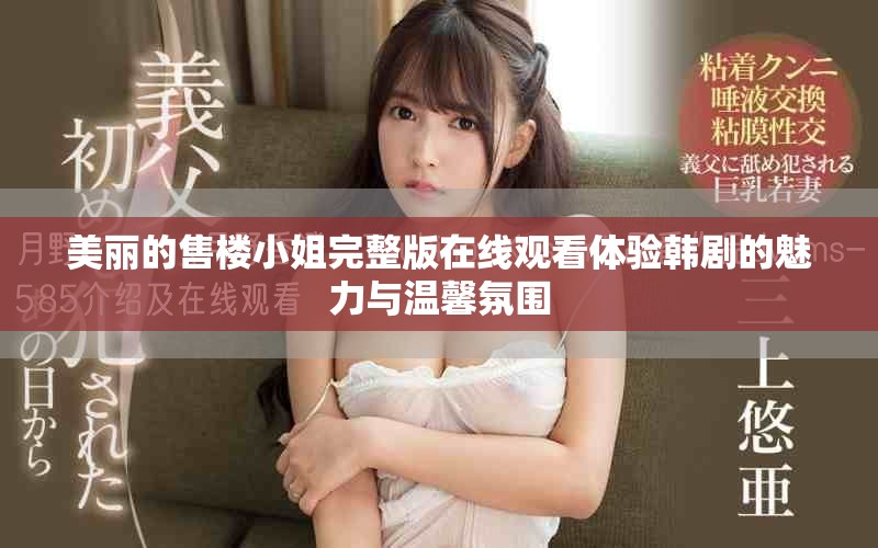 美丽的售楼小姐完整版在线观看体验韩剧的魅力与温馨氛围