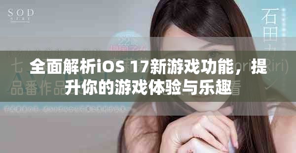 全面解析iOS 17新游戏功能，提升你的游戏体验与乐趣