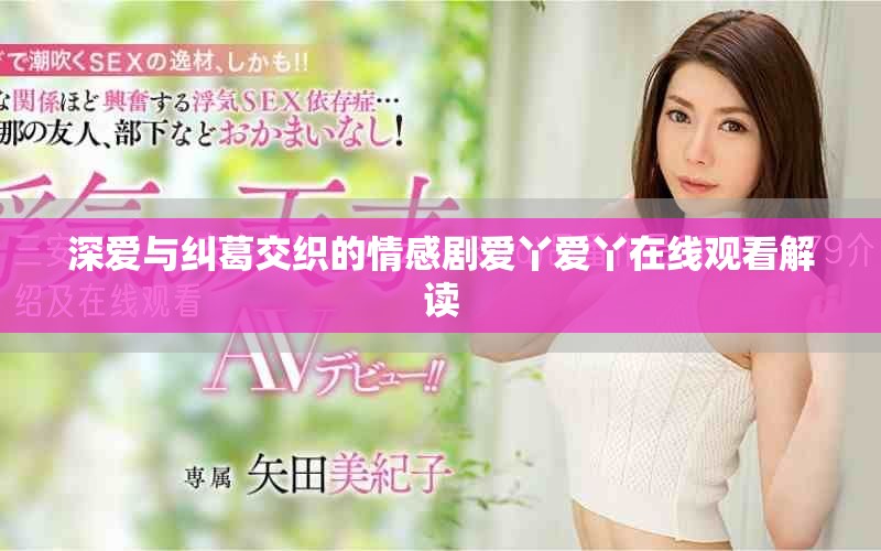 深爱与纠葛交织的情感剧爱丫爱丫在线观看解读