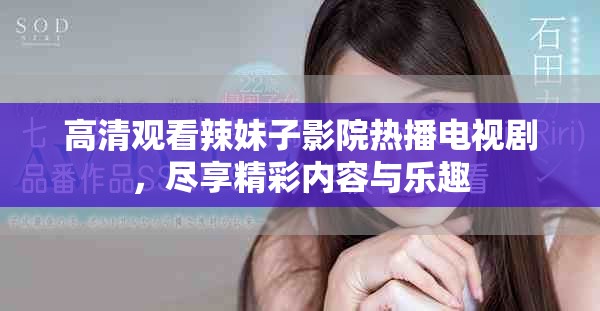 高清观看辣妹子影院热播电视剧，尽享精彩内容与乐趣