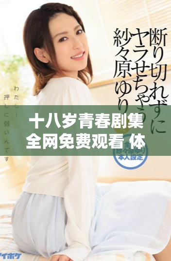 十八岁青春剧集全网免费观看 体验成长的精彩故事