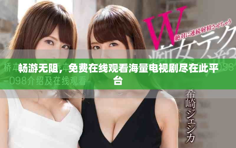 畅游无阻，免费在线观看海量电视剧尽在此平台