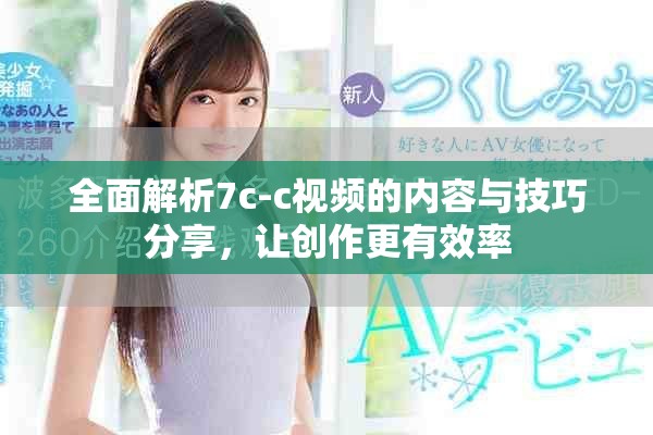 全面解析7c-c视频的内容与技巧分享，让创作更有效率