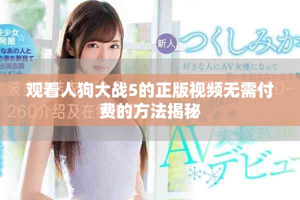 观看人狗大战5的正版视频无需付费的方法揭秘