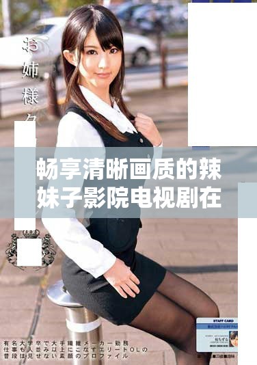 畅享清晰画质的辣妹子影院电视剧在线观看体验