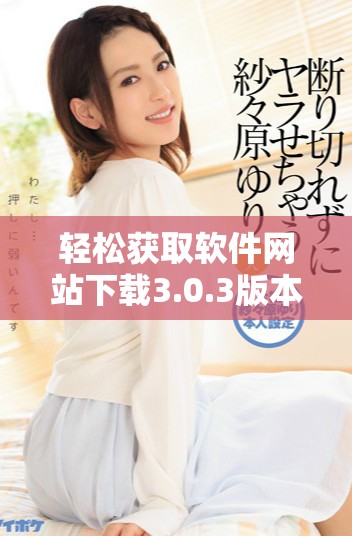 轻松获取软件网站下载3.0.3版本的免费安装包与指南