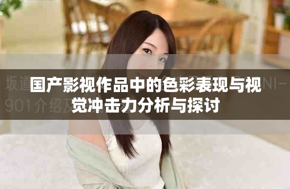 国产影视作品中的色彩表现与视觉冲击力分析与探讨