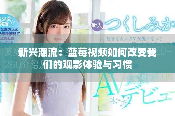 新兴潮流：蓝莓视频如何改变我们的观影体验与习惯