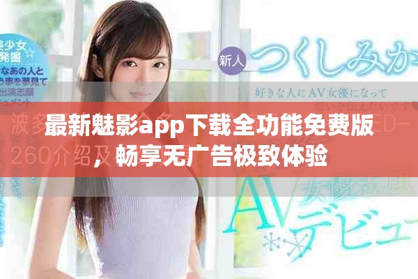 最新魅影app下载全功能免费版，畅享无广告极致体验