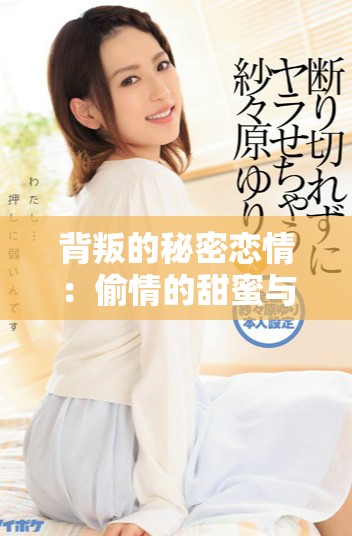 背叛的秘密恋情：偷情的甜蜜与苦涩交织的故事