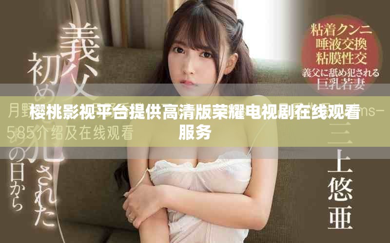 樱桃影视平台提供高清版荣耀电视剧在线观看服务