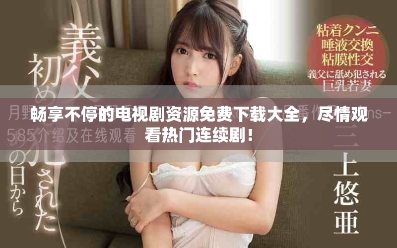 畅享不停的电视剧资源免费下载大全，尽情观看热门连续剧！