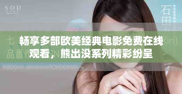 畅享多部欧美经典电影免费在线观看，熊出没系列精彩纷呈