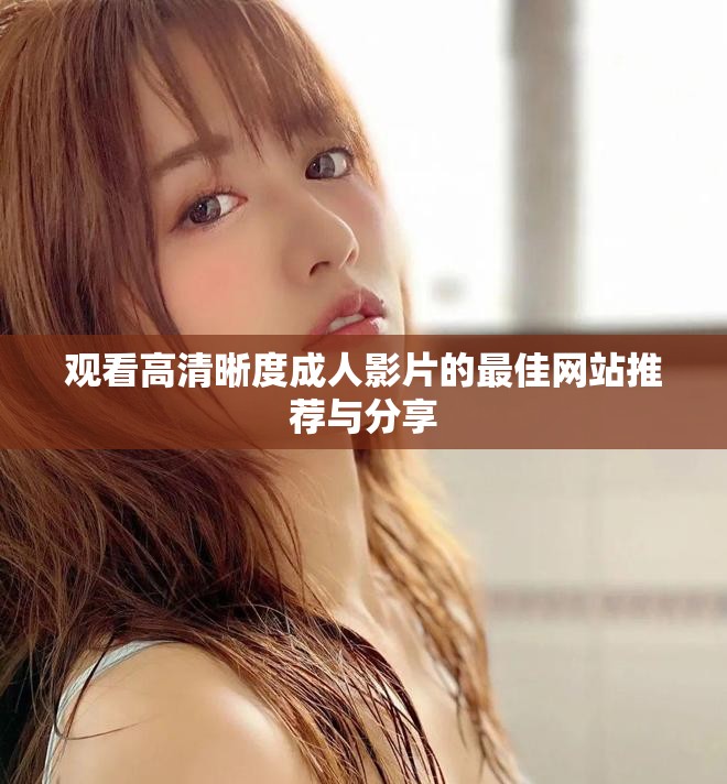 观看高清晰度成人影片的最佳网站推荐与分享