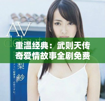 重温经典：武则天传奇爱情故事全剧免费观看