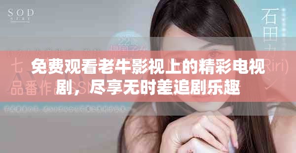 免费观看老牛影视上的精彩电视剧，尽享无时差追剧乐趣