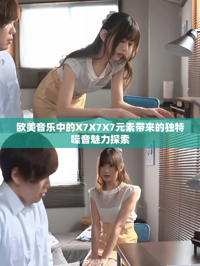 欧美音乐中的X7X7X7元素带来的独特噪音魅力探索