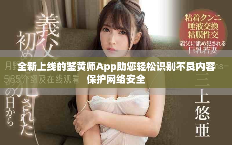全新上线的鉴黄师App助您轻松识别不良内容保护网络安全