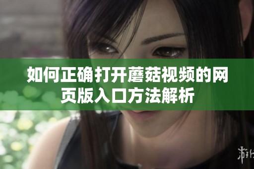 如何正确打开蘑菇视频的网页版入口方法解析