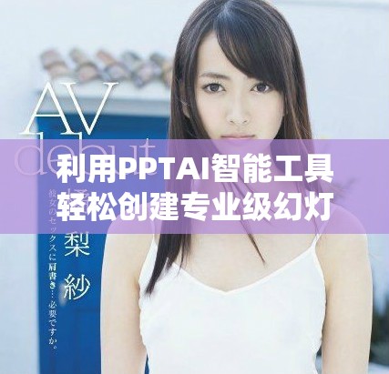 利用PPTAI智能工具轻松创建专业级幻灯片展示