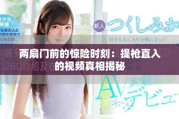 两扇门前的惊险时刻：提枪直入的视频真相揭秘