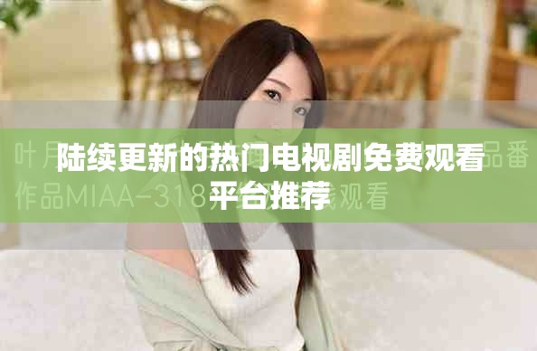陆续更新的热门电视剧免费观看平台推荐