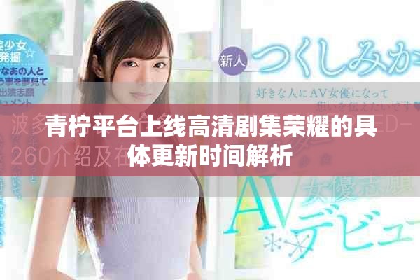 青柠平台上线高清剧集荣耀的具体更新时间解析
