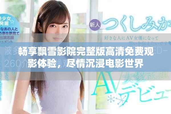 畅享飘雪影院完整版高清免费观影体验，尽情沉浸电影世界