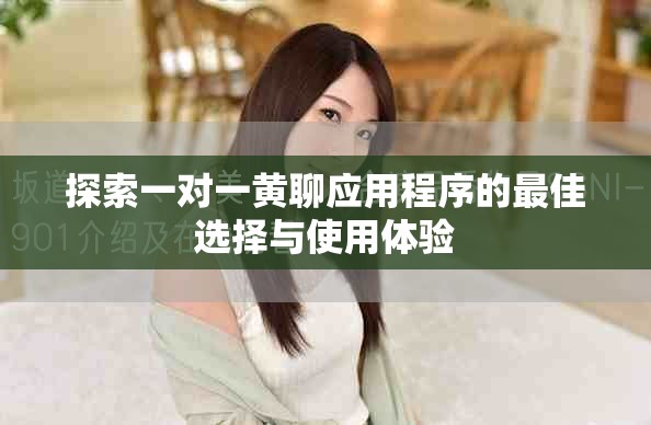 探索一对一黄聊应用程序的最佳选择与使用体验