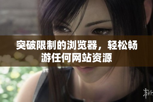 突破限制的浏览器，轻松畅游任何网站资源