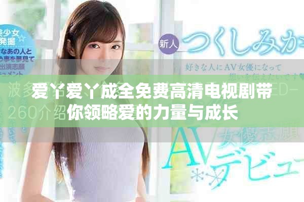 爱丫爱丫成全免费高清电视剧带你领略爱的力量与成长