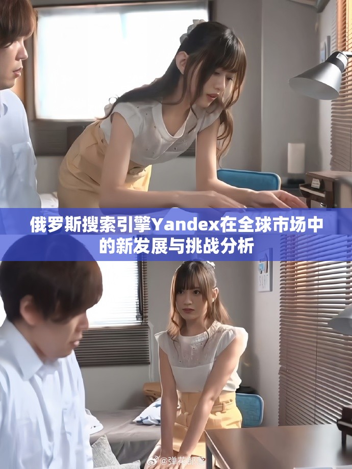 俄罗斯搜索引擎Yandex在全球市场中的新发展与挑战分析