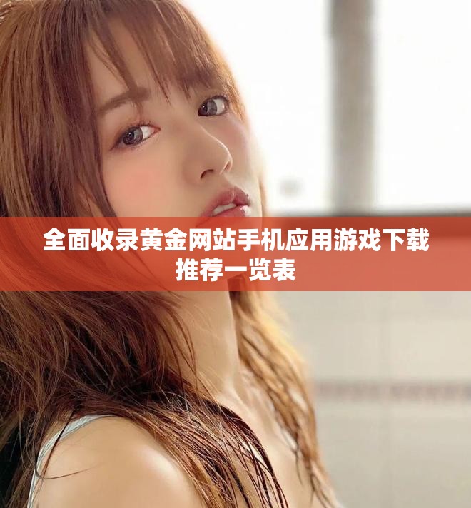 全面收录黄金网站手机应用游戏下载推荐一览表