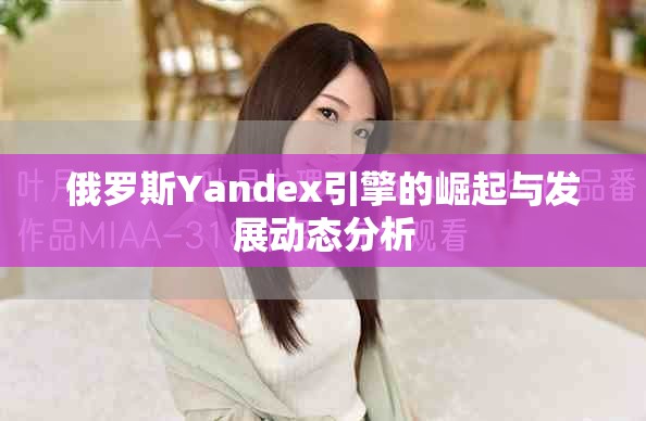 俄罗斯Yandex引擎的崛起与发展动态分析