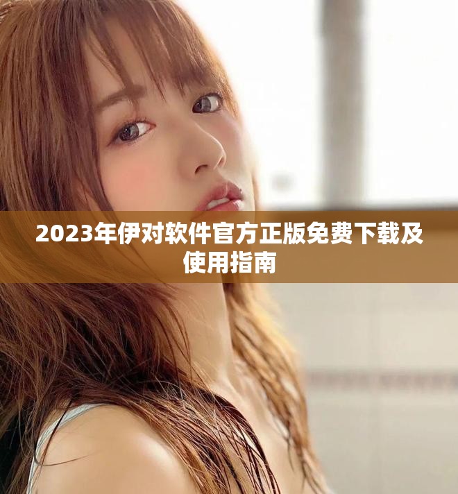 2023年伊对软件官方正版免费下载及使用指南