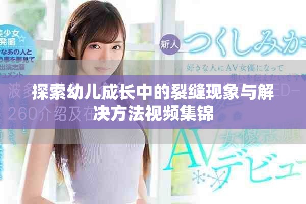 探索幼儿成长中的裂缝现象与解决方法视频集锦
