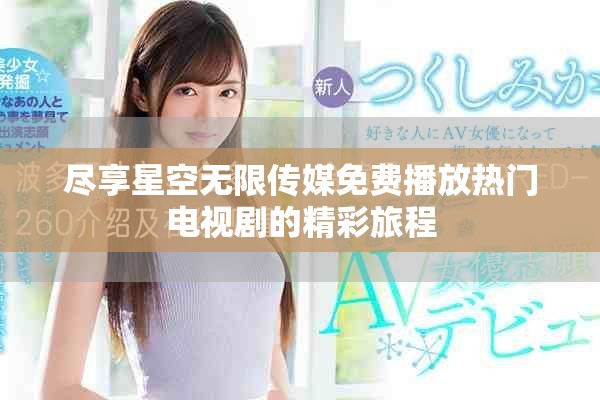 尽享星空无限传媒免费播放热门电视剧的精彩旅程