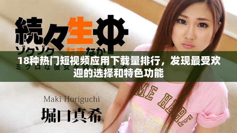 18种热门短视频应用下载量排行，发现最受欢迎的选择和特色功能