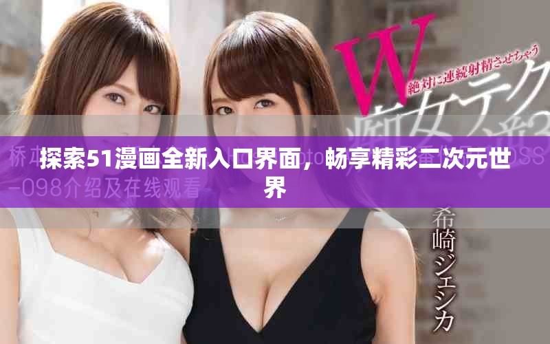 探索51漫画全新入口界面，畅享精彩二次元世界