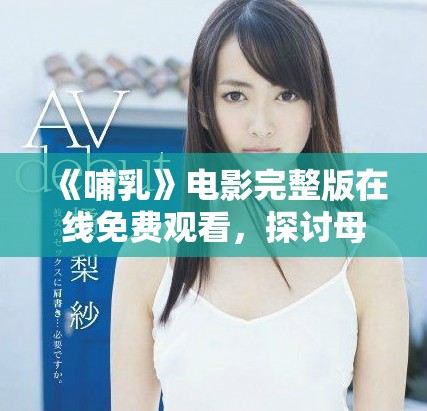 《哺乳》电影完整版在线免费观看，探讨母爱与家庭的深刻情感